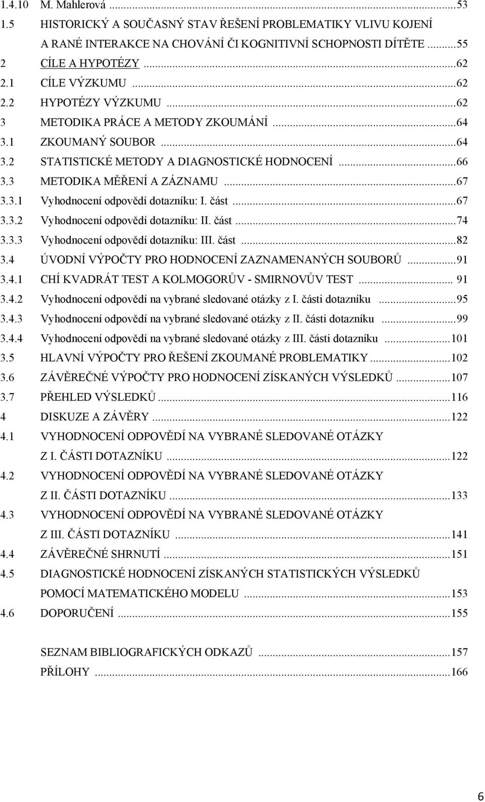 část... 67 3.3.2 Vyhodnocení odpovědí dotazníku: II. část... 74 3.3.3 Vyhodnocení odpovědí dotazníku: III. část... 82 3.4 ÚVODNÍ VÝPOČTY PRO HODNOCENÍ ZAZNAMENANÝCH SOUBORŮ... 91 3.4.1 CHÍ KVADRÁT TEST A KOLMOGORŮV - SMIRNOVŮV TEST.