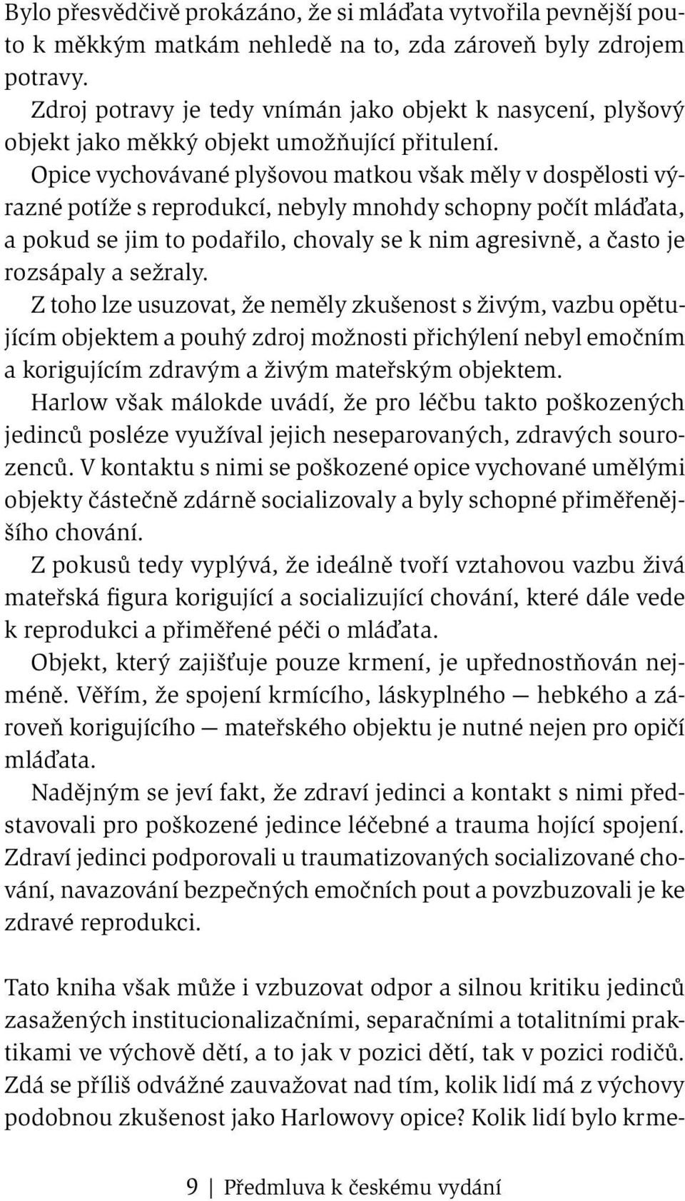 Opice vychovávané plyšovou matkou však měly v dospělosti výrazné potíže s reprodukcí, nebyly mnohdy schopny počít mláďata, a pokud se jim to podařilo, chovaly se k nim agresivně, a často je rozsápaly