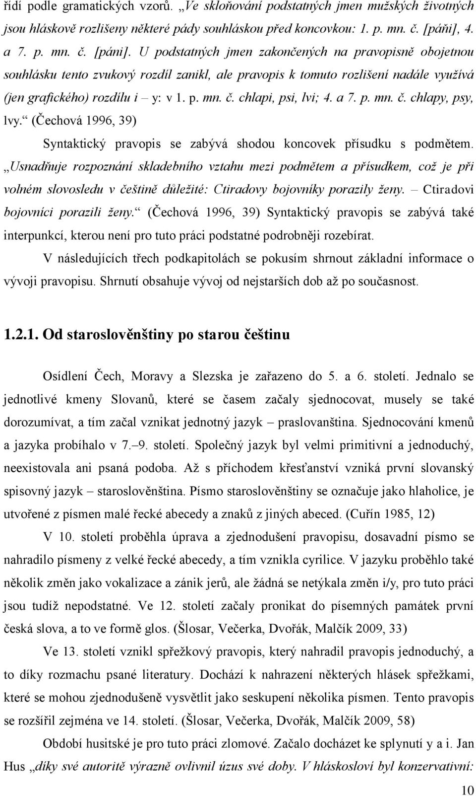 chlapi, psi, lvi; 4. a 7. p. mn. č. chlapy, psy, lvy. (Čechová 1996, 39) Syntaktický pravopis se zabývá shodou koncovek přísudku s podmětem.