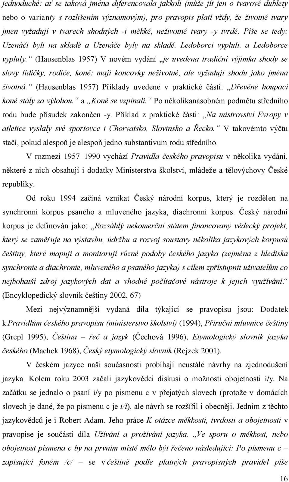 (Hausenblas 1957) V novém vydání je uvedena tradiční výjimka shody se slovy lidičky, rodiče, koně: mají koncovky neživotné, ale vyžadují shodu jako jména životná.