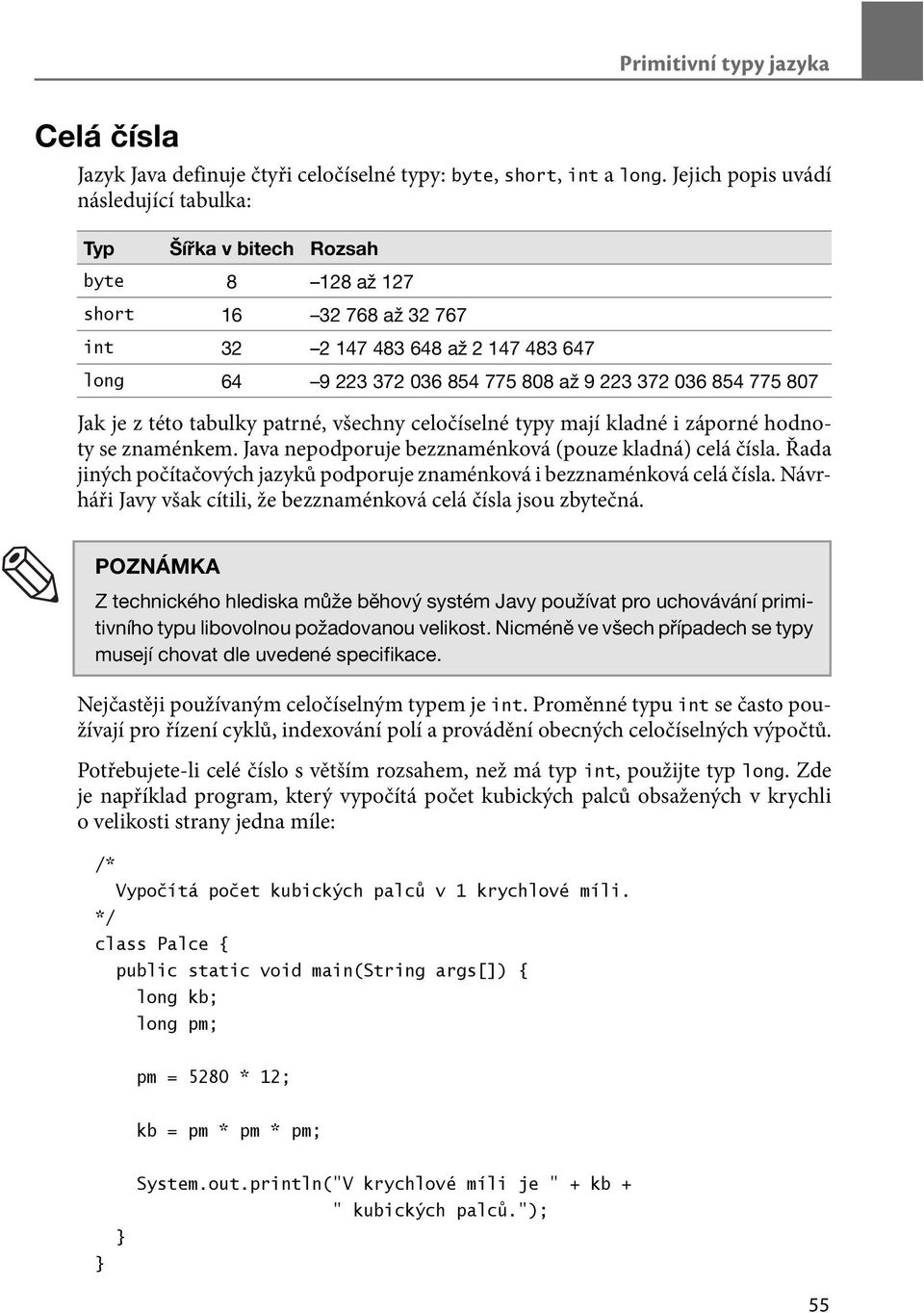 854 775 807 Jak je z této tabulky patrné, všechny celočíselné typy mají kladné i záporné hodnoty se znaménkem. Java nepodporuje bezznaménková (pouze kladná) celá čísla.