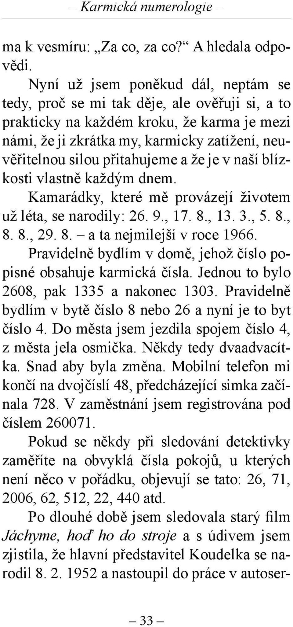 přitahujeme a že je v naší blízkosti vlastně každým dnem. Kamarádky, které mě provázejí životem už léta, se narodily: 26. 9., 17. 8., 13. 3., 5. 8., 8. 8., 29. 8. a ta nejmilejší v roce 1966.