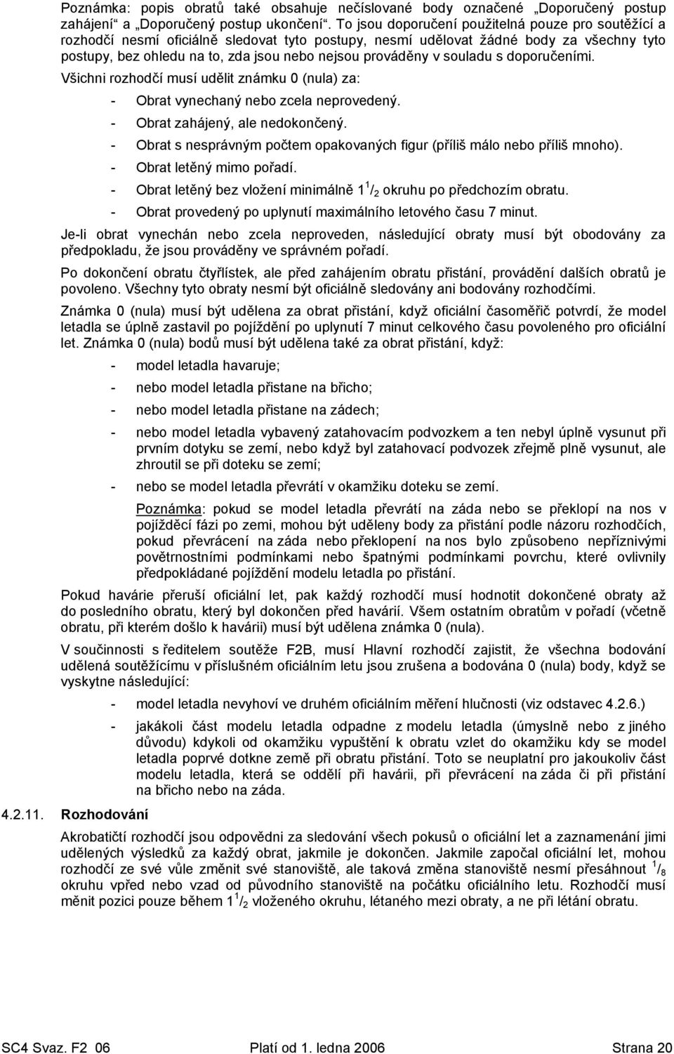 v souladu s doporučeními. Všichni rozhodčí musí udělit známku 0 (nula) za: - Obrat vynechaný nebo zcela neprovedený. - Obrat zahájený, ale nedokončený.