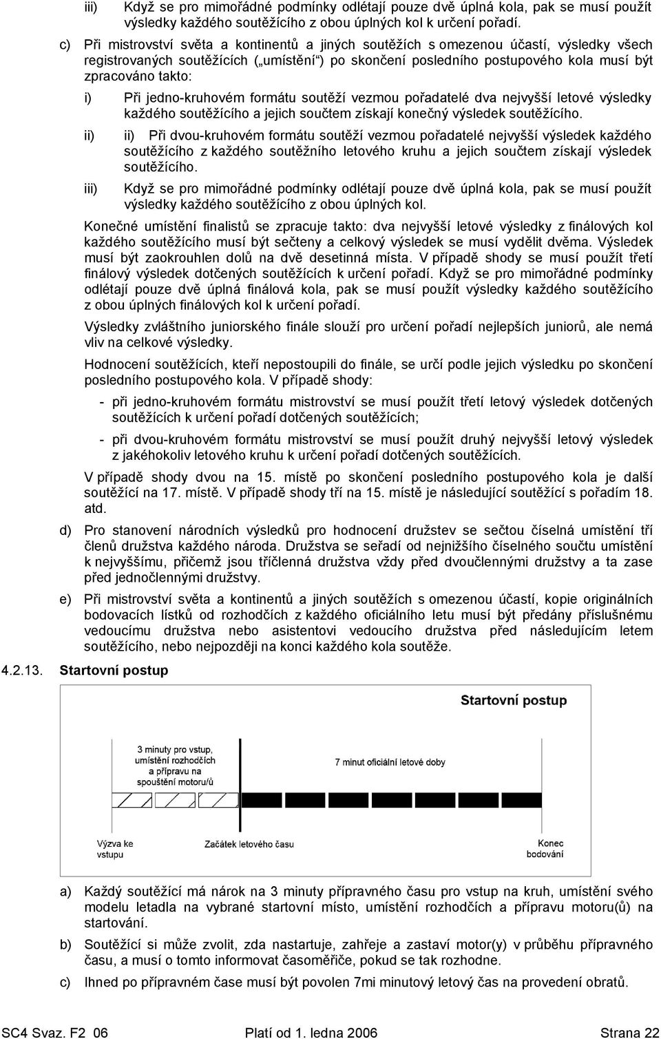 i) Při jedno-kruhovém formátu soutěží vezmou pořadatelé dva nejvyšší letové výsledky každého soutěžícího a jejich součtem získají konečný výsledek soutěžícího.