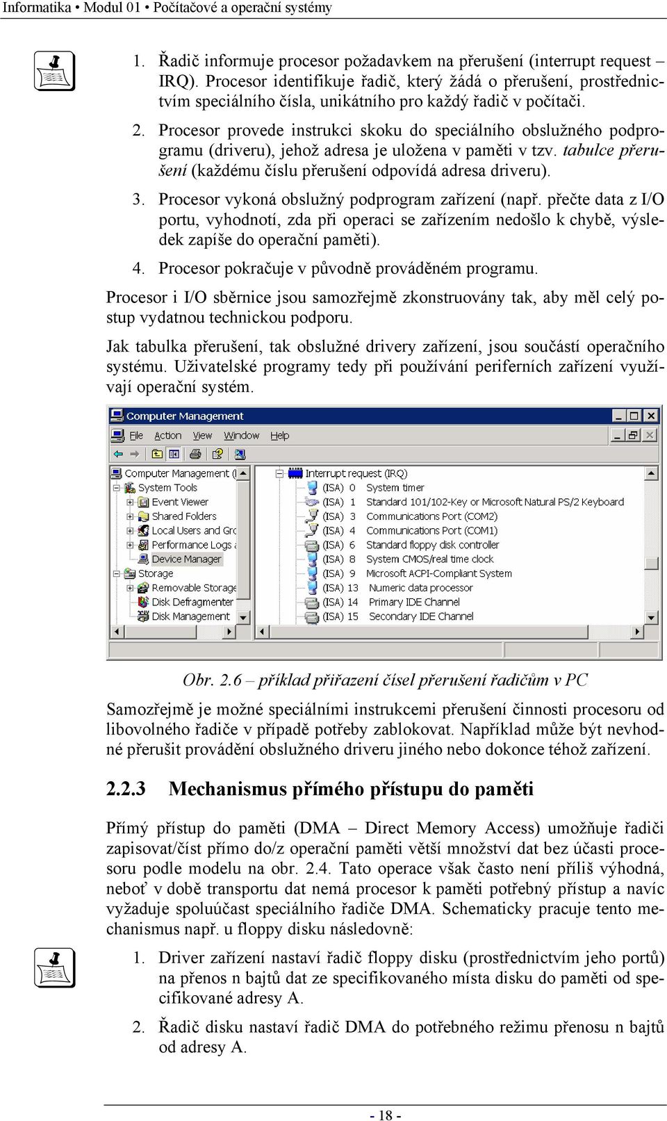 Procesor provede instrukci skoku do speciálního obslužného podprogramu (driveru), jehož adresa je uložena v paměti v tzv. tabulce přerušení (každému číslu přerušení odpovídá adresa driveru). 3.