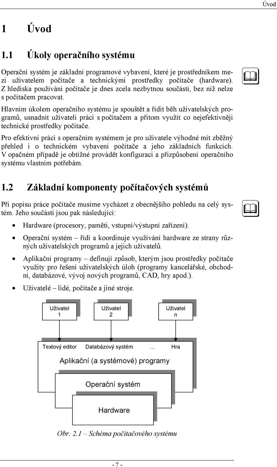 Hlavním úkolem operačního systému je spouštět a řídit běh uživatelských programů, usnadnit uživateli práci s počítačem a přitom využít co nejefektivněji technické prostředky počítače.