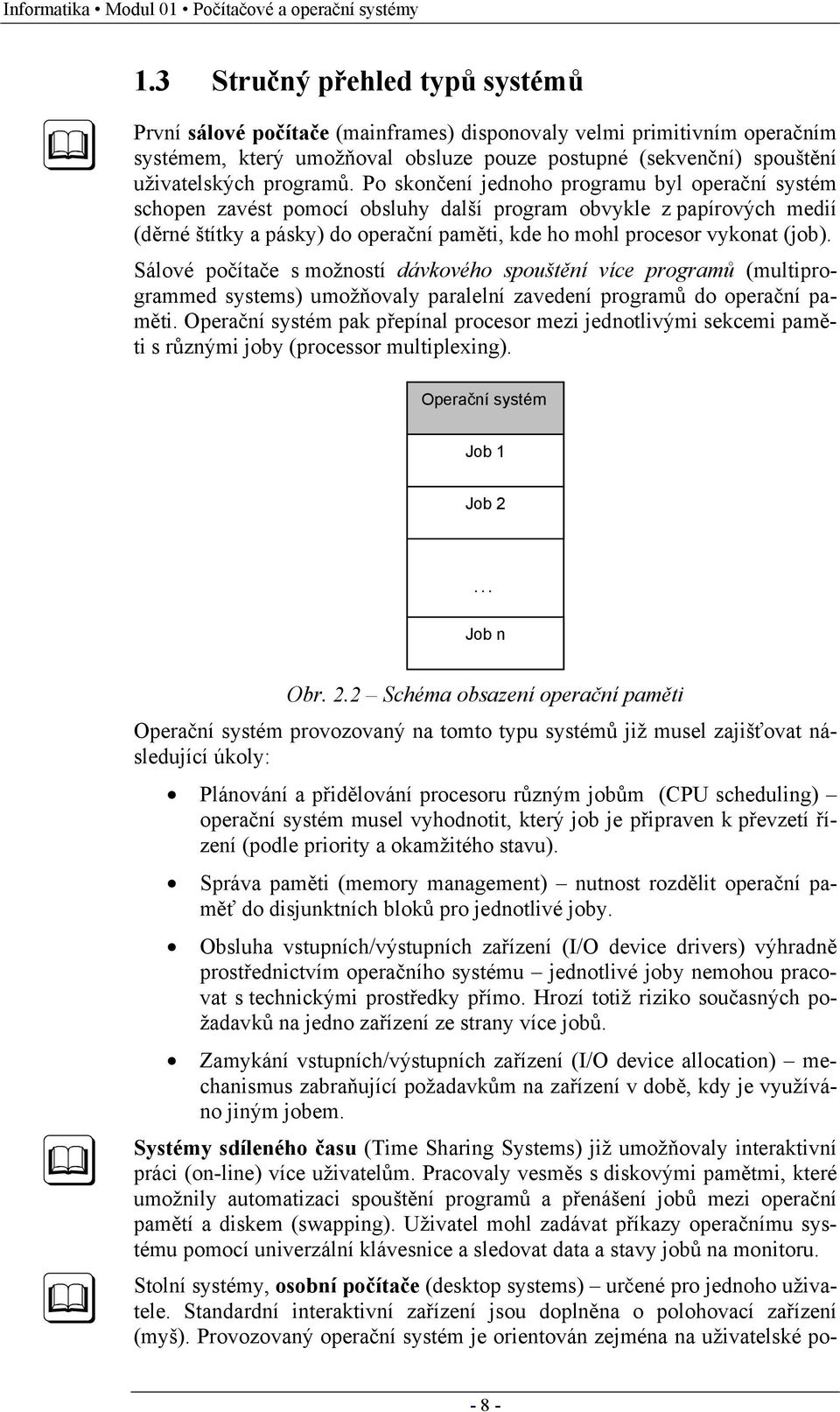 Po skončení jednoho programu byl operační systém schopen zavést pomocí obsluhy další program obvykle z papírových medií (děrné štítky a pásky) do operační paměti, kde ho mohl procesor vykonat (job).