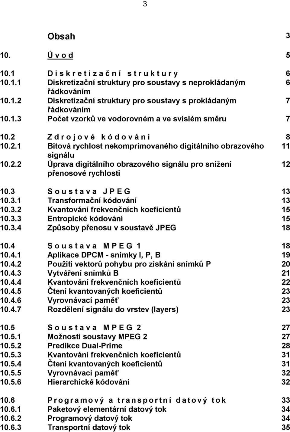 . Úprava digitálního obrazového signálu pro snížení přenosové rychlosti. S o u s t a v a J P E G.. Transformační kódování.. Kvantování frekvenčních koeficientů.. Entropické kódování.