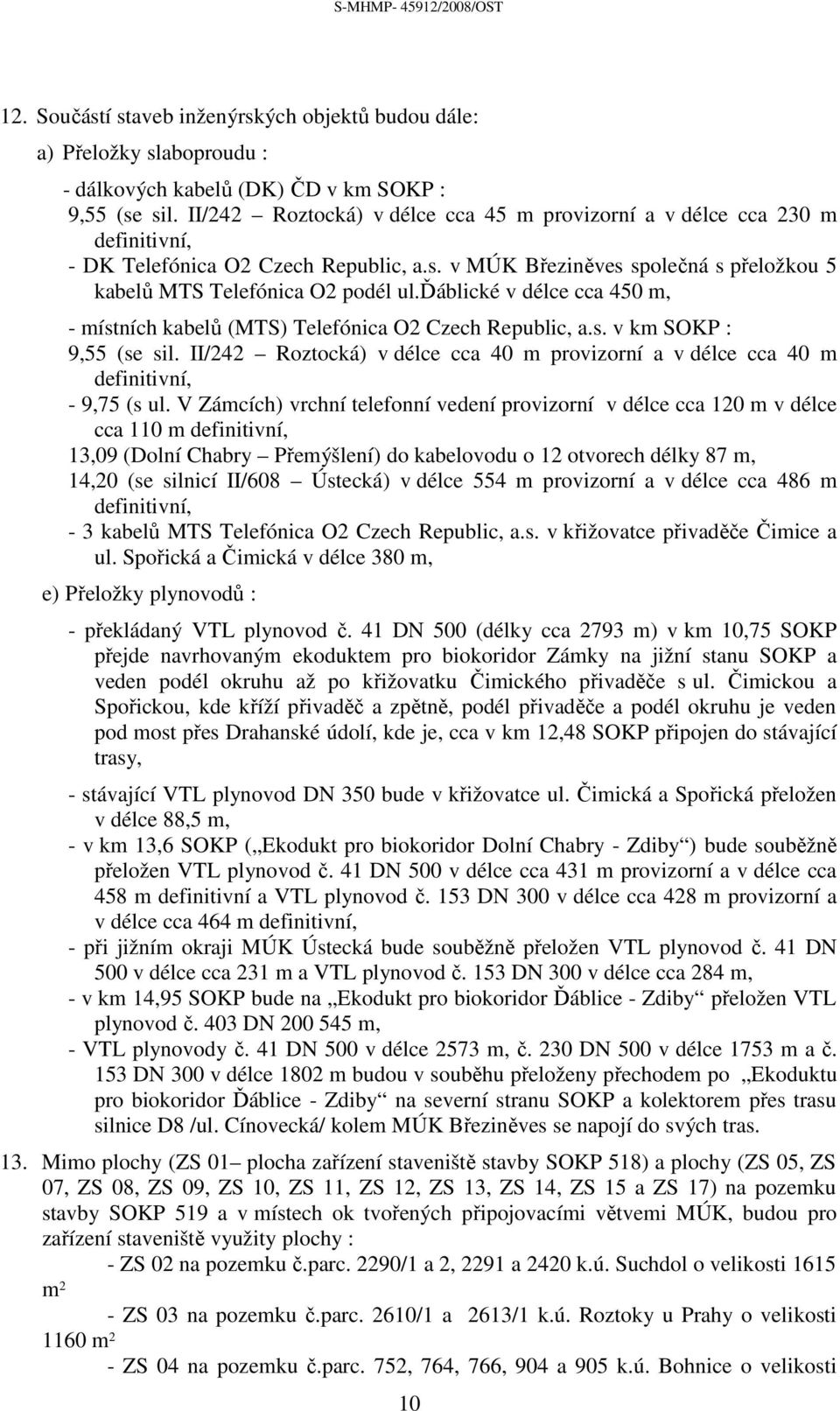 ďáblické v délce cca 450 m, - místních kabelů (MTS) Telefónica O2 Czech Republic, a.s. v km SOKP : 9,55 (se sil.