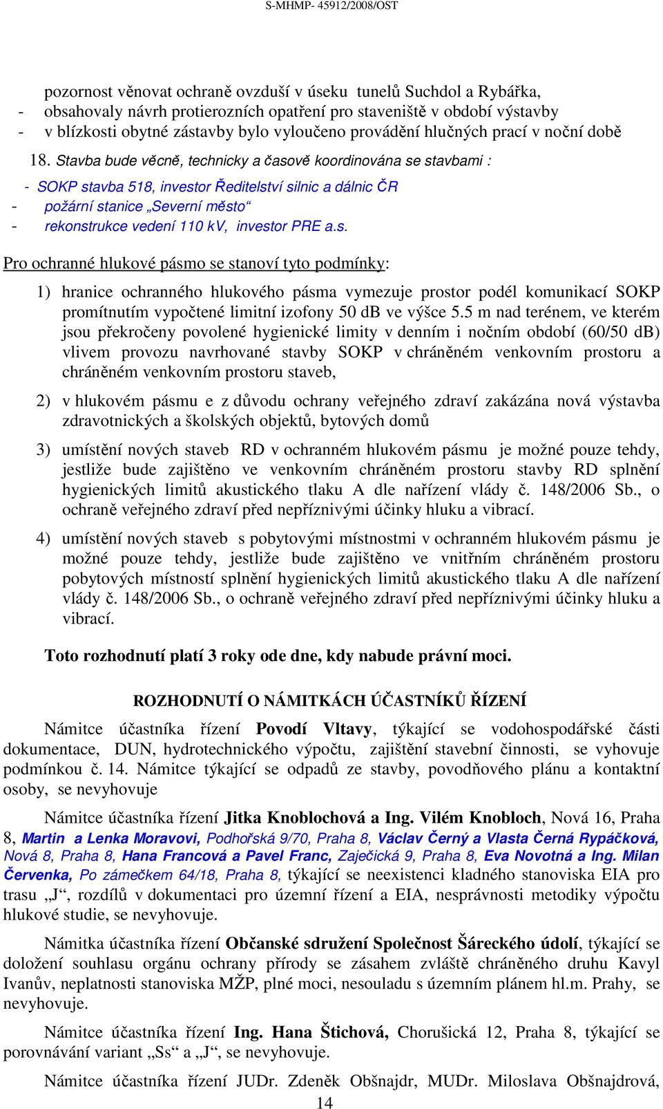 Stavba bude věcně, technicky a časově koordinována se stavbami : - SOKP stavba 518, investor Ředitelství silnic a dálnic ČR - požární stanice Severní město - rekonstrukce vedení 110 kv, investor PRE