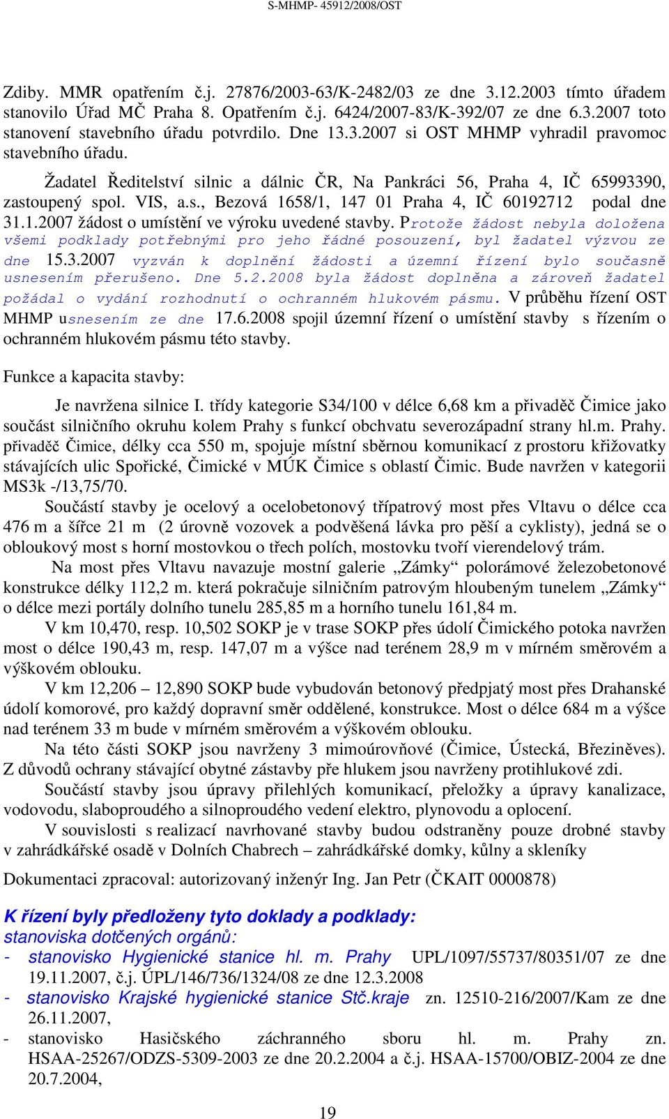 1.2007 žádost o umístění ve výroku uvedené stavby. Protože žádost nebyla doložena všemi podklady potřebnými pro jeho řádné posouzení, byl žadatel výzvou ze dne 15.3.