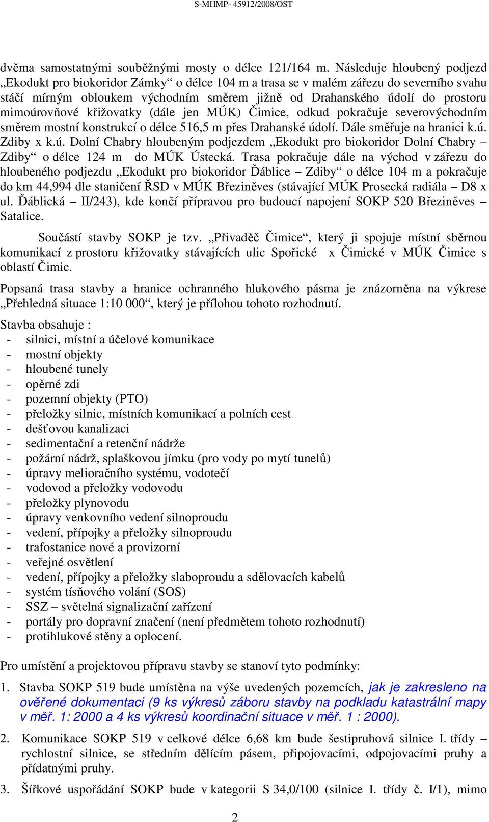 mimoúrovňové křižovatky (dále jen MÚK) Čimice, odkud pokračuje severovýchodním směrem mostní konstrukcí o délce 516,5 m přes Drahanské údolí. Dále směřuje na hranici k.ú. Zdiby x k.ú. Dolní Chabry hloubeným podjezdem Ekodukt pro biokoridor Dolní Chabry Zdiby o délce 124 m do MÚK Ústecká.