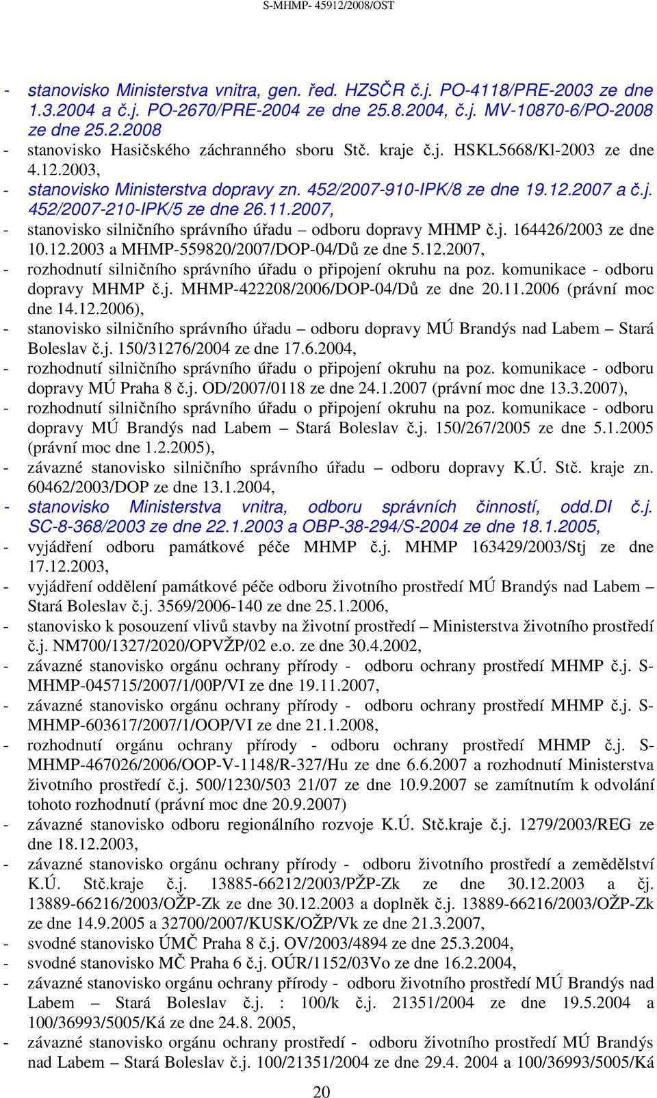 2007, - stanovisko silničního správního úřadu odboru dopravy MHMP č.j. 164426/2003 ze dne 10.12.2003 a MHMP-559820/2007/DOP-04/Dů ze dne 5.12.2007, - rozhodnutí silničního správního úřadu o připojení okruhu na poz.