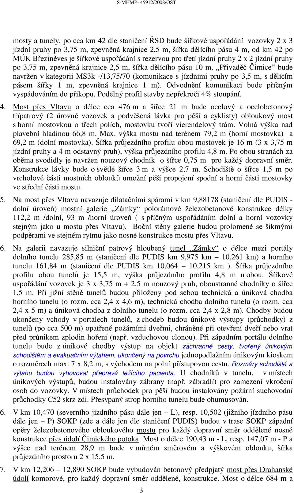 Přivaděč Čimice bude navržen v kategorii MS3k -/13,75/70 (komunikace s jízdními pruhy po 3,5 m, s dělícím pásem šířky 1 m, zpevněná krajnice 1 m).