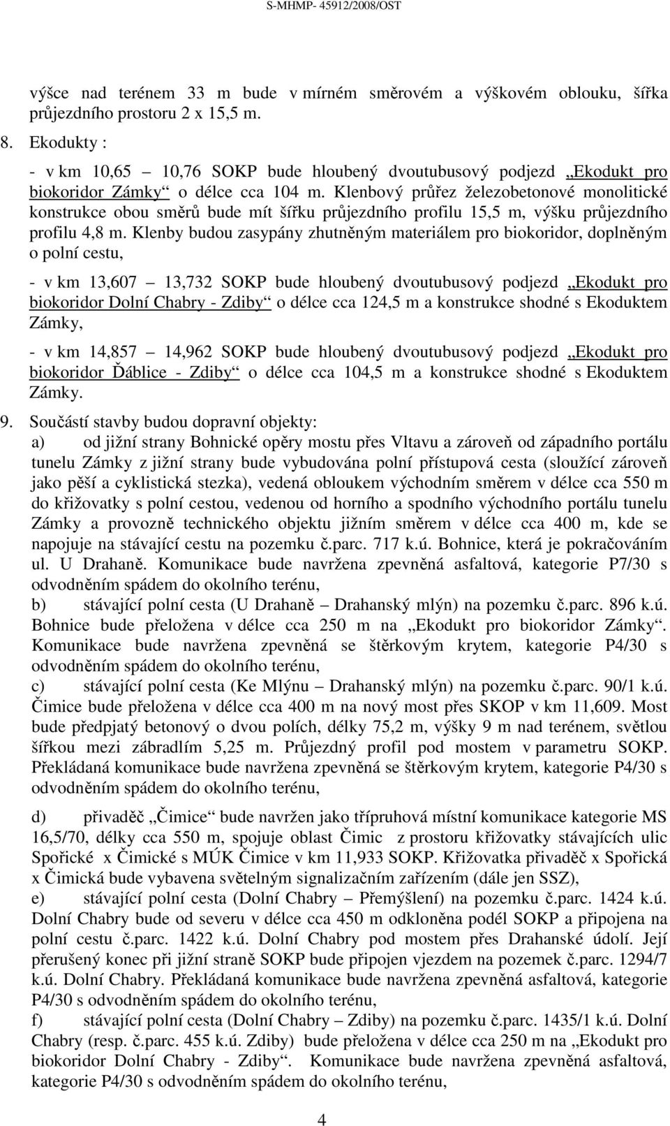 Klenbový průřez železobetonové monolitické konstrukce obou směrů bude mít šířku průjezdního profilu 15,5 m, výšku průjezdního profilu 4,8 m.