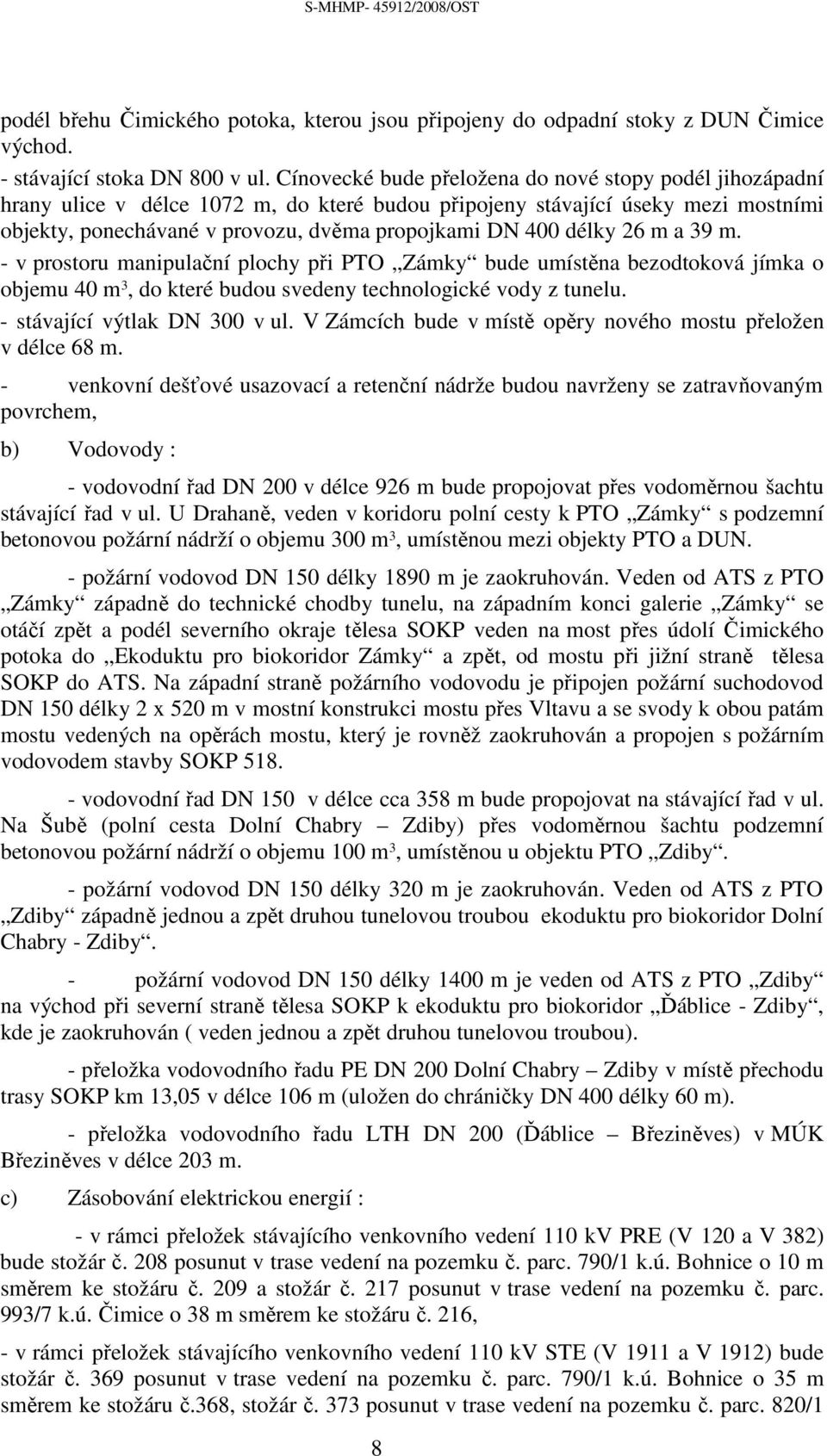 délky 26 m a 39 m. - v prostoru manipulační plochy při PTO Zámky bude umístěna bezodtoková jímka o objemu 40 m 3, do které budou svedeny technologické vody z tunelu. - stávající výtlak DN 300 v ul.