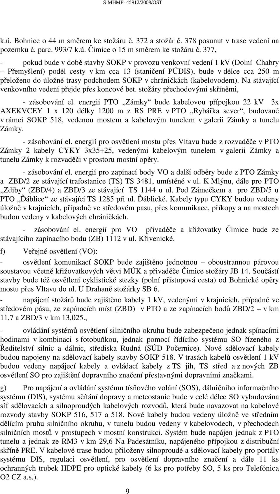 SOKP v chráničkách (kabelovodem). Na stávající venkovního vedení přejde přes koncové bet. stožáry přechodovými skříněmi, - zásobování el.