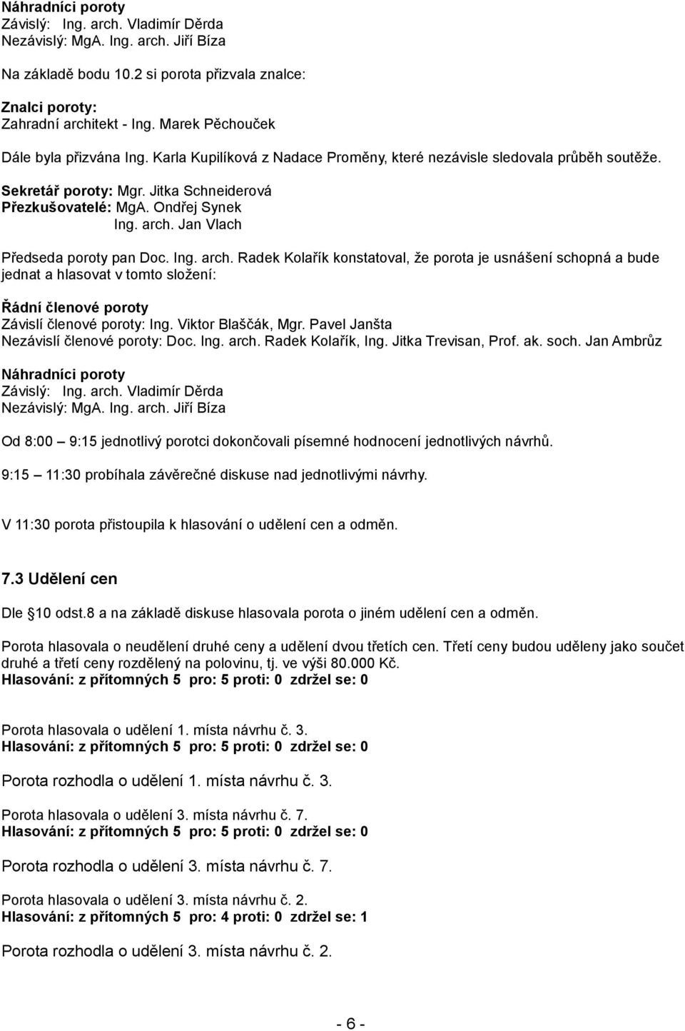 arch. Jan Vlach Předseda poroty pan Doc. Ing. arch. Radek Kolařík konstatoval, že porota je usnášení schopná a bude jednat a hlasovat v tomto složení: Řádní členové poroty Závislí členové poroty: Ing.