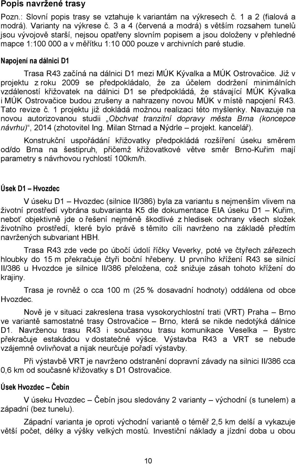 Napojení na dálnici D1 Trasa R43 začíná na dálnici D1 mezi MÚK Kývalka a MÚK Ostrovačice.