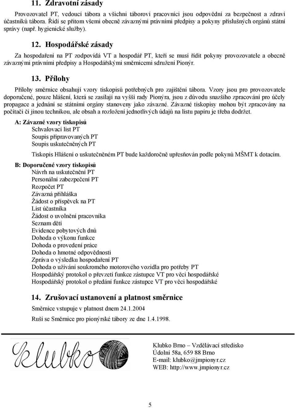 Hospodářské zásady Za hospodaření na PT zodpovídá VT a hospodář PT, kteří se musí řídit pokyny provozovatele a obecně závaznými právními předpisy a Hospodářskými směrnicemi sdružení Pionýr. 13.