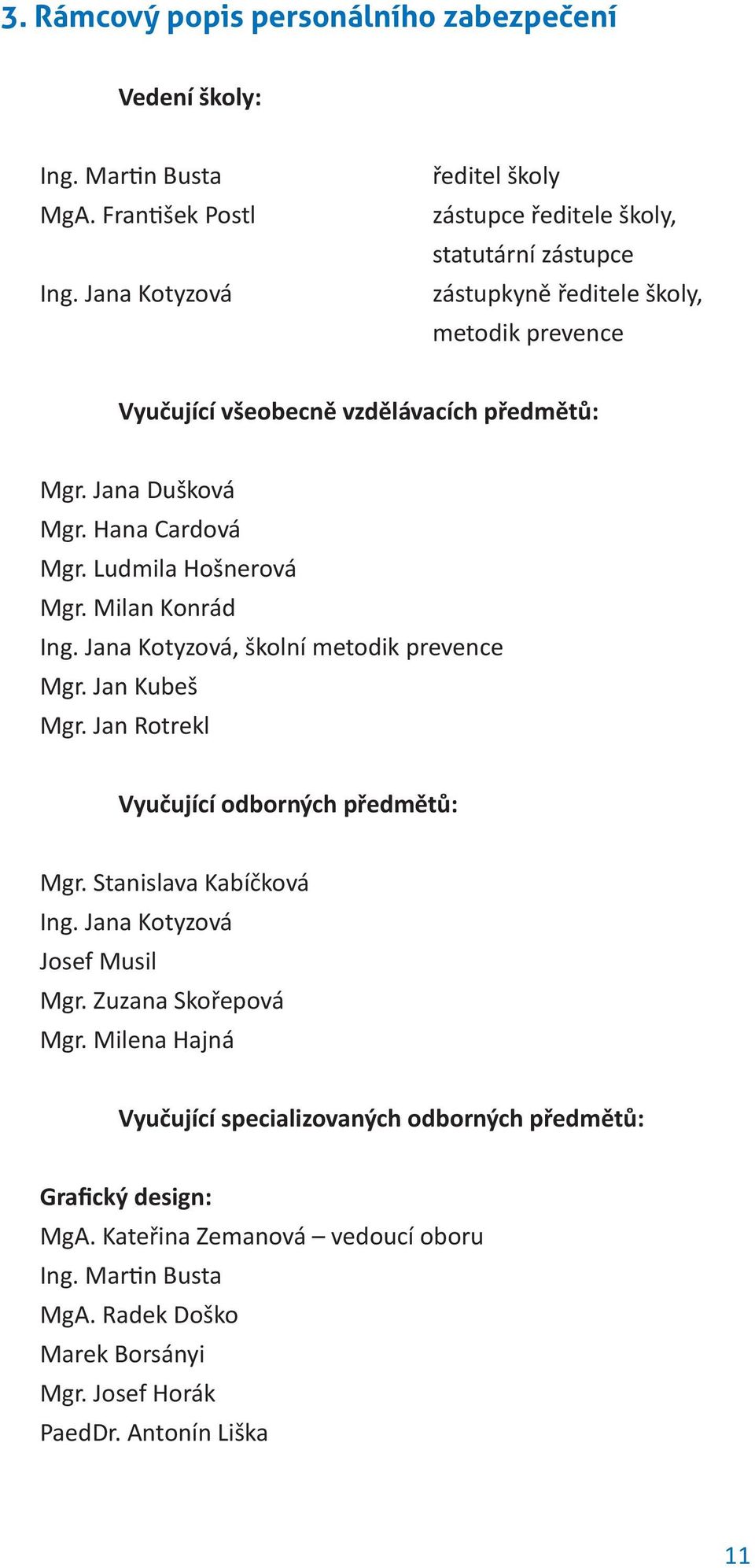 Hana Cardová Mgr. Ludmila Hošnerová Mgr. Milan Konrád Ing. Jana Kotyzová, školní metodik prevence Mgr. Jan Kubeš Mgr. Jan Rotrekl Vyučující odborných předmětů: Mgr.