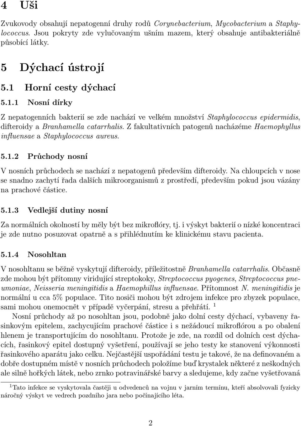 Z fakultativních patogenů nacházéme Haemophyllus influensae a Staphylococcus aureus. 5.1.2 Průchody nosní V nosních průchodech se nachází z nepatogenů především difteroidy.