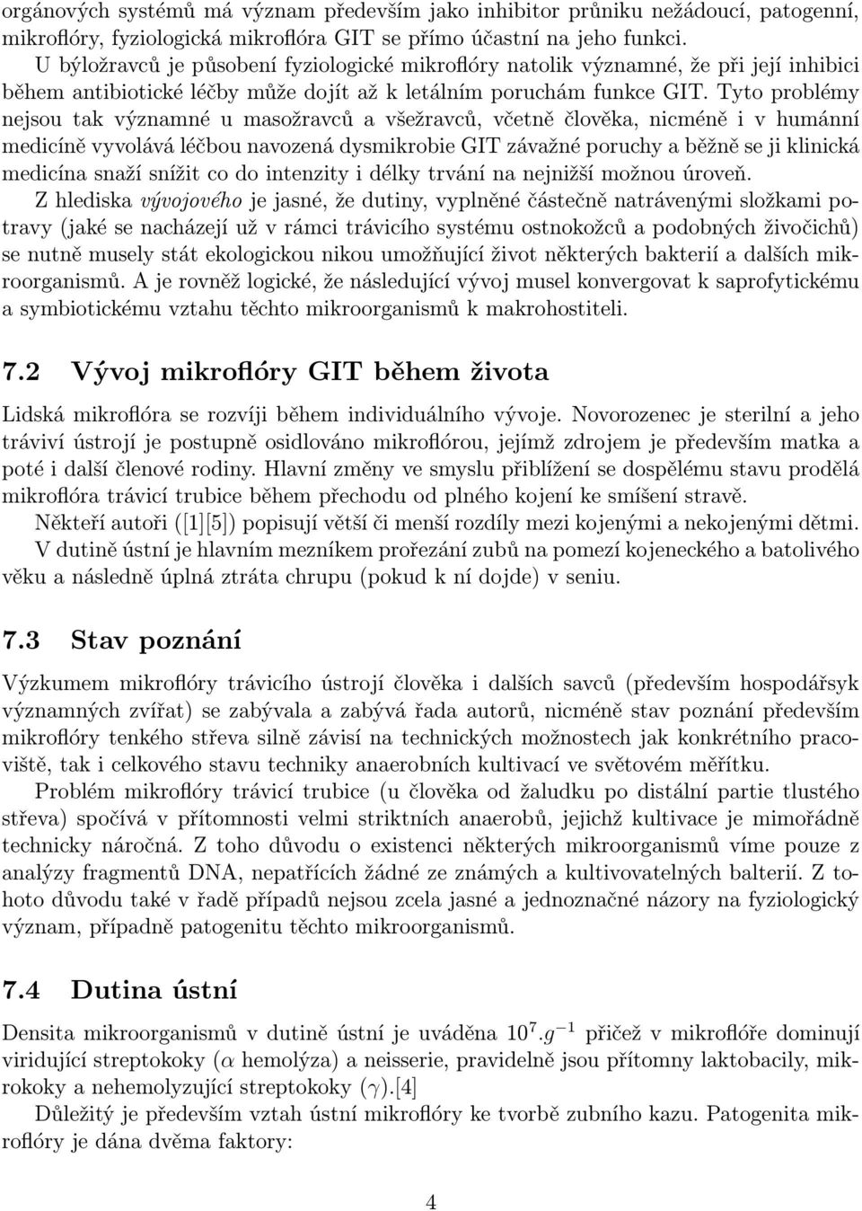 Tyto problémy nejsou tak významné u masožravců a všežravců, včetně člověka, nicméně i v humánní medicíně vyvolává léčbou navozená dysmikrobie GIT závažné poruchy a běžně se ji klinická medicína snaží