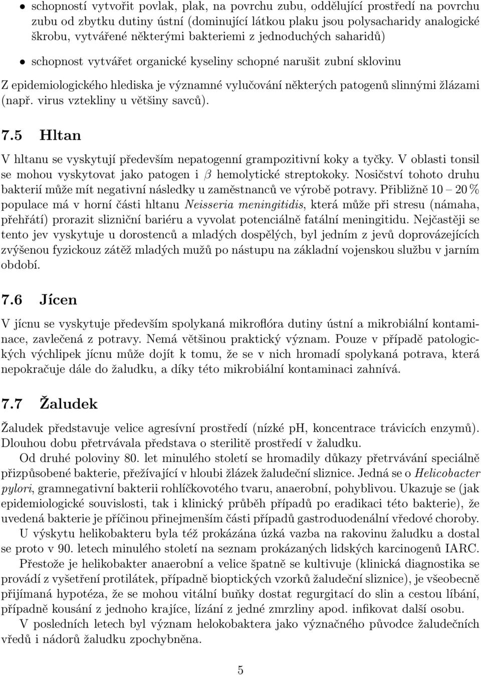 virus vztekliny u většiny savců). 7.5 Hltan V hltanu se vyskytují především nepatogenní grampozitivní koky a tyčky. V oblasti tonsil se mohou vyskytovat jako patogen i β hemolytické streptokoky.