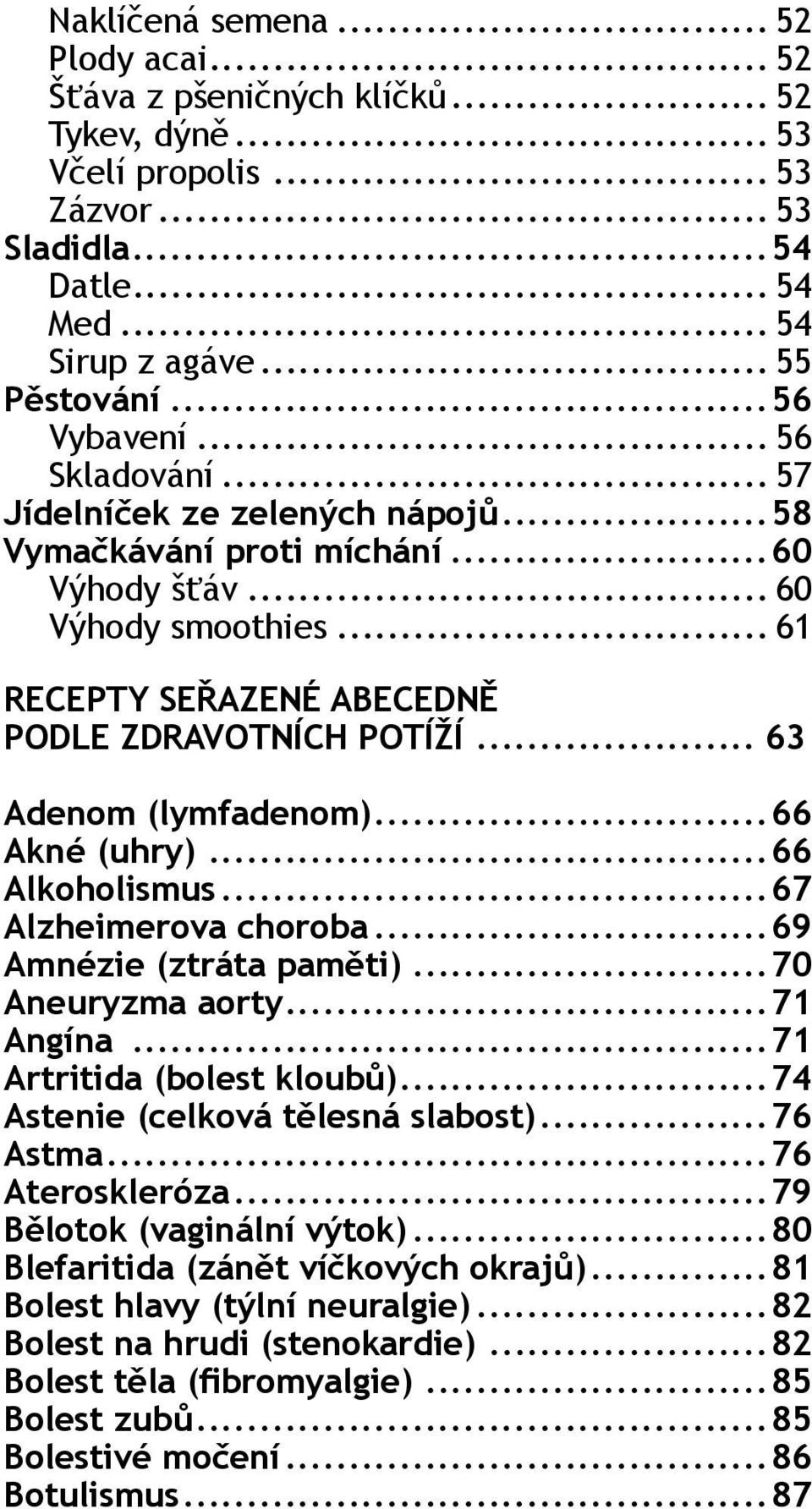 .. 63 Adenom (lymfadenom)...66 Akné (uhry)...66 Alkoholismus...67 Alzheimerova choroba...69 Amnézie (ztráta paměti)...70 Aneuryzma aorty...71 Angína...71 Artritida (bolest kloubů).