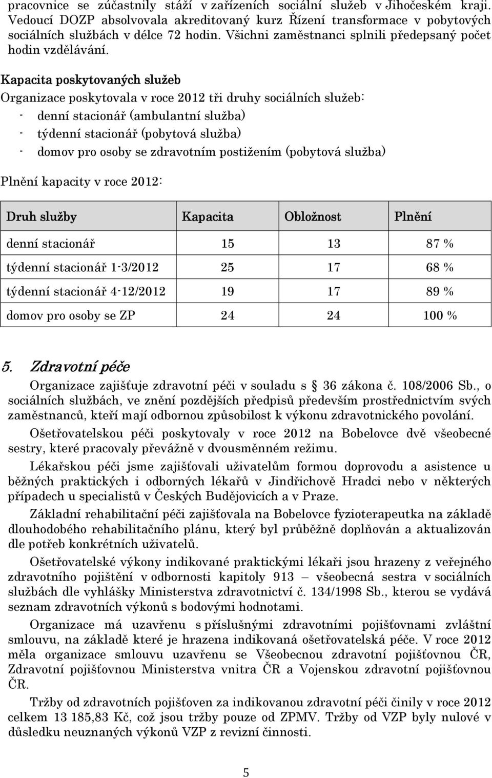 Kapacita poskytovaných služeb Organizace poskytovala v roce 2012 tři druhy sociálních služeb: - denní stacionář (ambulantní služba) - týdenní stacionář (pobytová služba) - domov pro osoby se