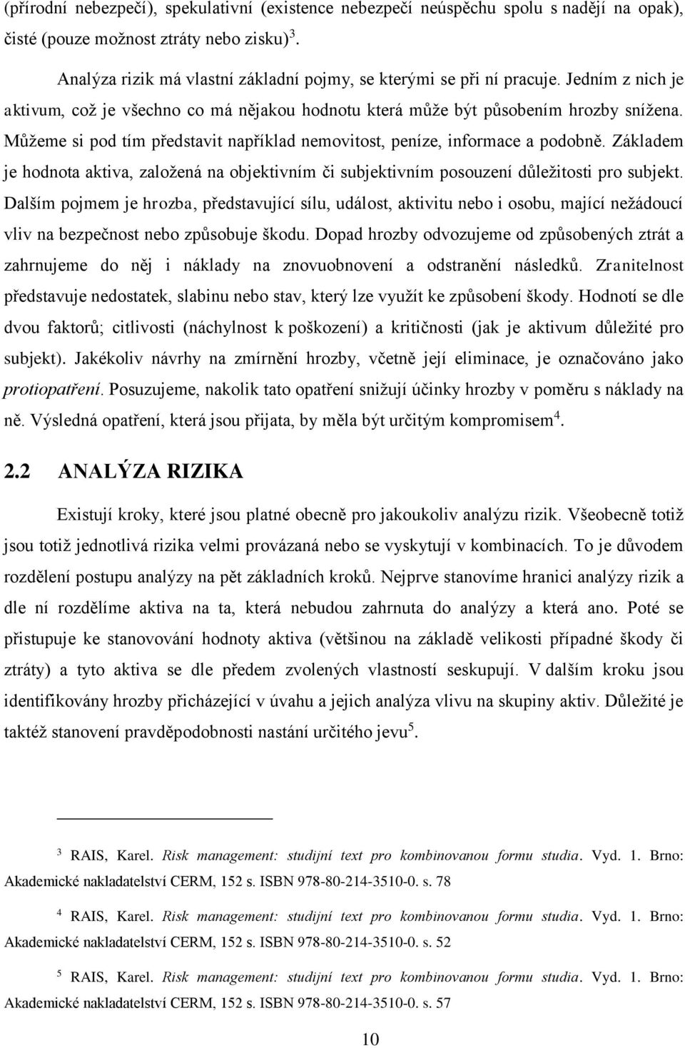 Můžeme si pod tím představit například nemovitost, peníze, informace a podobně. Základem je hodnota aktiva, založená na objektivním či subjektivním posouzení důležitosti pro subjekt.