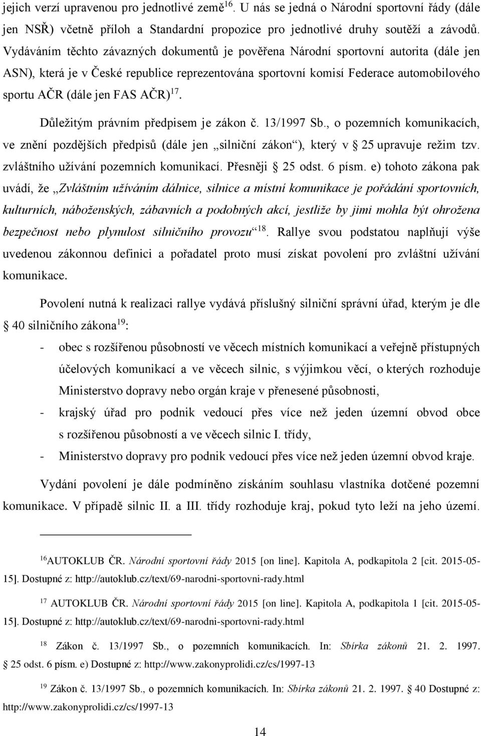 AČR) 17. Důležitým právním předpisem je zákon č. 13/1997 Sb., o pozemních komunikacích, ve znění pozdějších předpisů (dále jen silniční zákon ), který v 25 upravuje režim tzv.