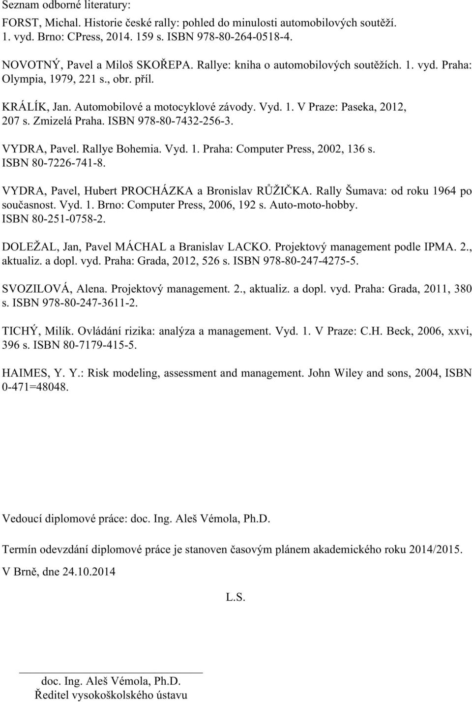 ISBN 978-80-7432-256-3. VYDRA, Pavel. Rallye Bohemia. Vyd. 1. Praha: Computer Press, 2002, 136 s. ISBN 80-7226-741-8. VYDRA, Pavel, Hubert PROCHÁZKA a Bronislav RŮŽIČKA.