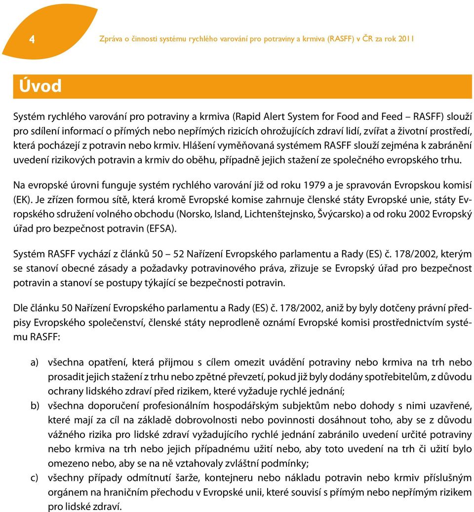 Hlášení vyměňovaná systémem RASFF slouží zejména k zabránění uvedení rizikových potravin a krmiv do oběhu, případně jejich stažení ze společného evropského trhu.