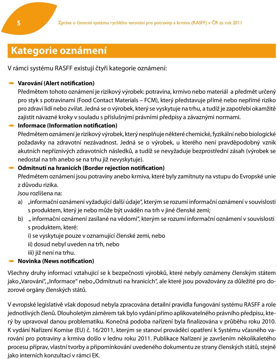 riziko pro zdraví lidí nebo zvířat. Jedná se o výrobek, který se vyskytuje na trhu, a tudíž je zapotřebí okamžitě zajistit návazné kroky v souladu s příslušnými právními předpisy a závaznými normami.