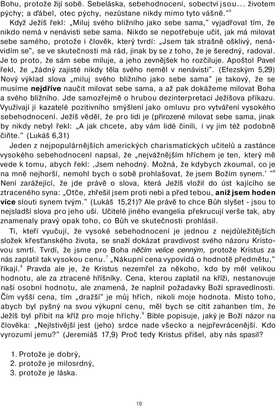 Nikdo se nepotřebuje učit, jak má milovat sebe samého, protože i člověk, který tvrdí: Jsem tak strašně ošklivý, nenávidím se", se ve skutečnosti má rád, jinak by se z toho, že je šeredný, radoval.