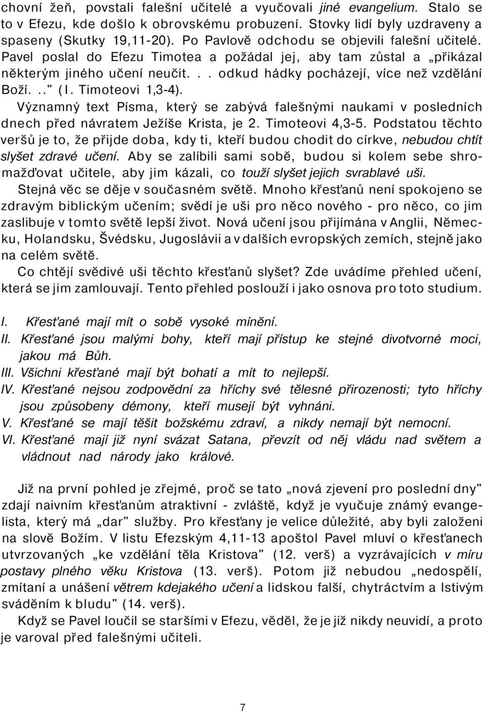 .." (I. Timoteovi 1,3-4). Významný text Písma, který se zabývá falešnými naukami v posledních dnech před návratem Ježíše Krista, je 2. Timoteovi 4,3-5.