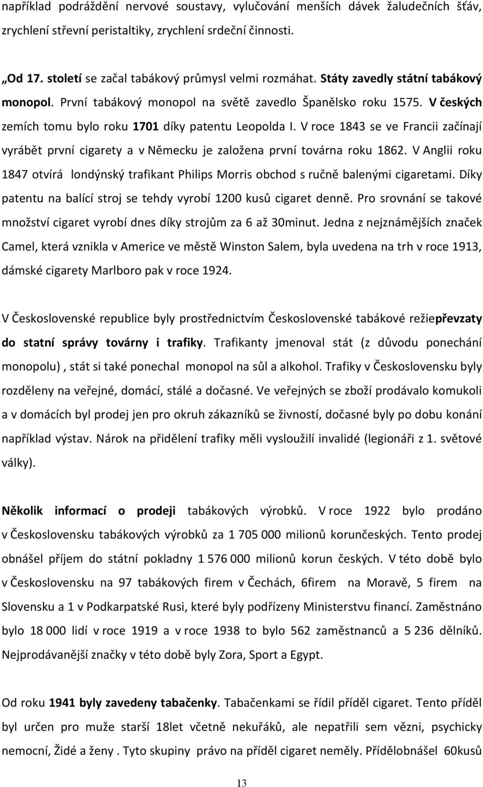 V roce 1843 se ve Francii začínají vyrábět první cigarety a v Německu je založena první továrna roku 1862.