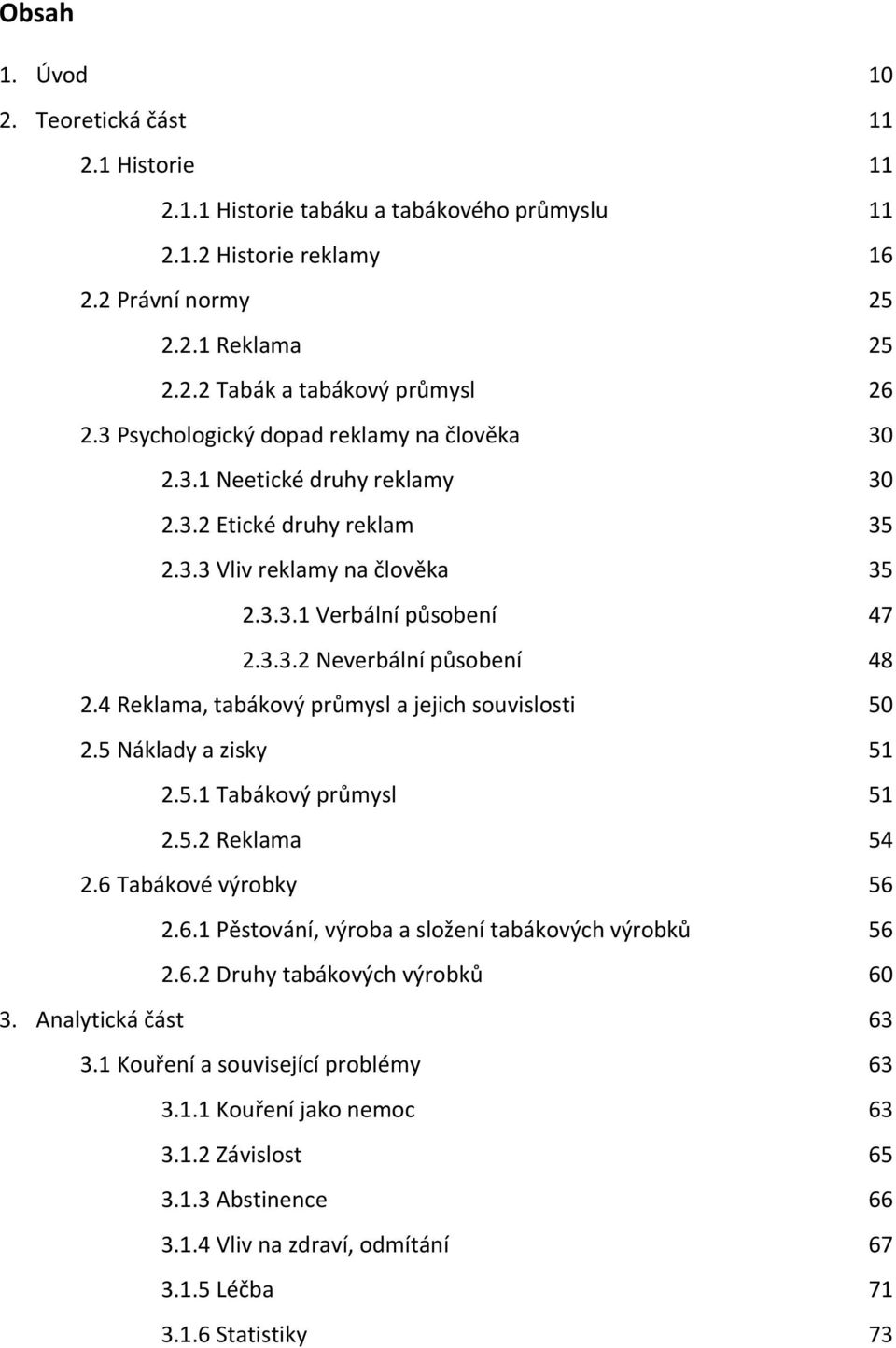 4 Reklama, tabákový průmysl a jejich souvislosti 50 2.5 Náklady a zisky 51 2.5.1 Tabákový průmysl 51 2.5.2 Reklama 54 2.6 Tabákové výrobky 56 2.6.1 Pěstování, výroba a složení tabákových výrobků 56 2.