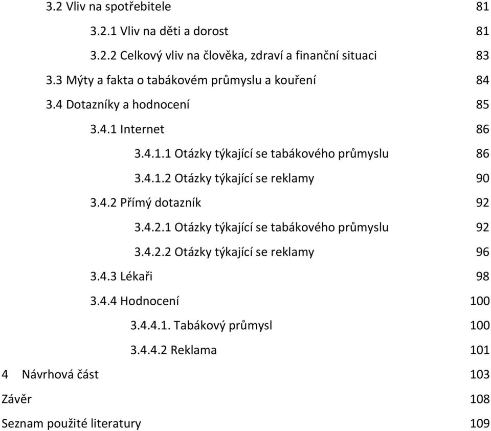 4.1.2 Otázky týkající se reklamy 90 3.4.2 Přímý dotazník 92 3.4.2.1 Otázky týkající se tabákového průmyslu 92 3.4.2.2 Otázky týkající se reklamy 96 3.