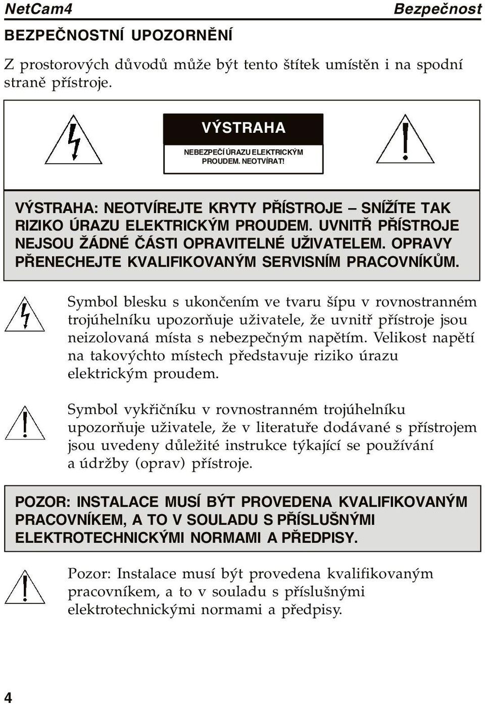 Symbol blesku s ukončením ve tvaru šípu v rovnostranném trojúhelníku upozorňuje uživatele, že uvnitř přístroje jsou neizolovaná místa s nebezpečným napětím.