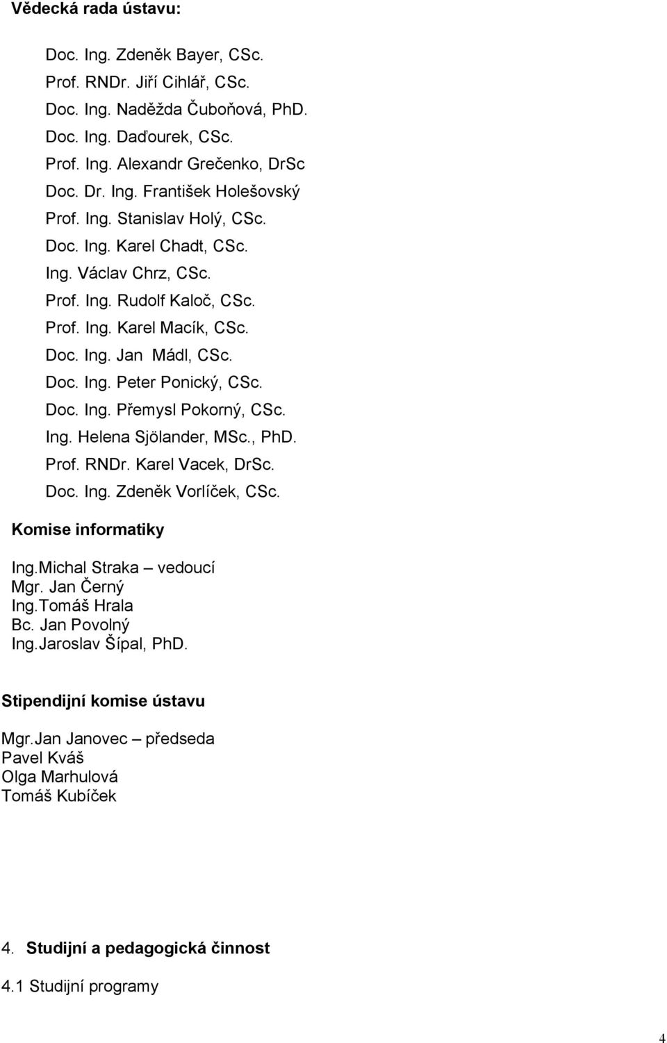 Ing. Helena Sjölander, MSc., PhD. Prof. RNDr. Karel Vacek, DrSc. Doc. Ing. Zdeněk Vorlíček, CSc. Komise informatiky Ing.Michal Straka vedoucí Mgr. Jan Černý Ing.Tomáš Hrala Bc. Jan Povolný Ing.