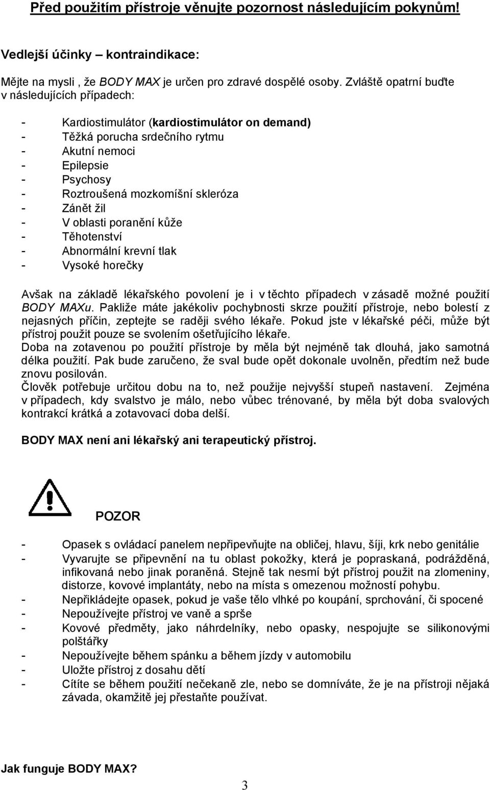 V oblasti poranění kůže Těhotenství Abnormální krevní tlak Vysoké horečky Avšak na základě lékařského povolení je i v těchto případech v zásadě možné použití BODY MAXu.