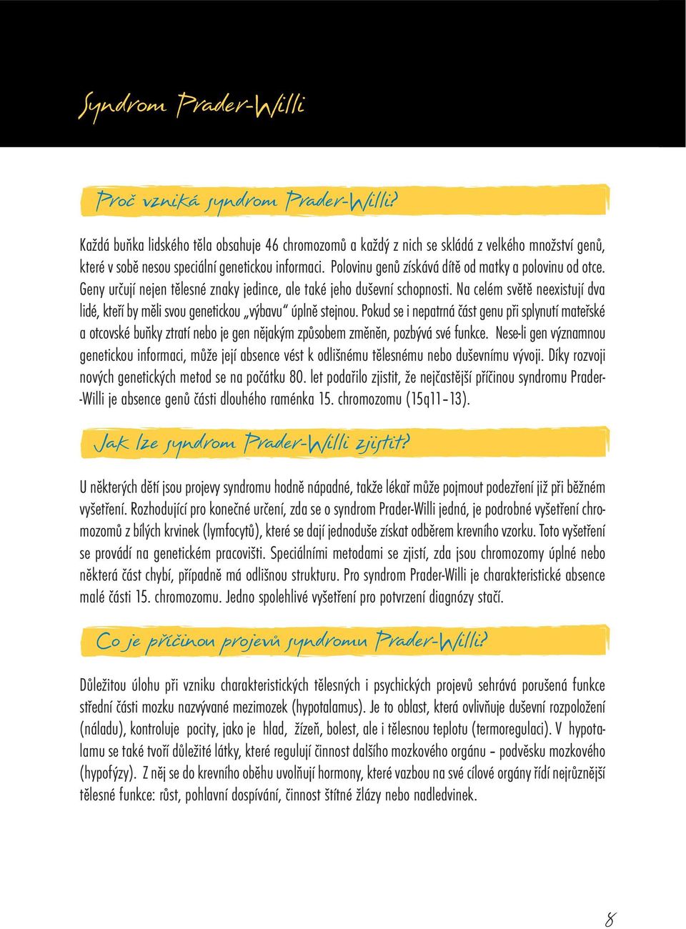 Polovinu genů získává dítě od matky a polovinu od otce. Geny určují nejen tělesné znaky jedince, ale také jeho duševní schopnosti.