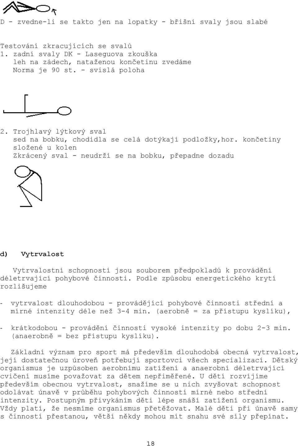 končetiny složené u kolen Zkrácený sval - neudrží se na bobku, přepadne dozadu d) Vytrvalost Vytrvalostní schopností jsou souborem předpokladů k provádění déletrvající pohybové činnosti.