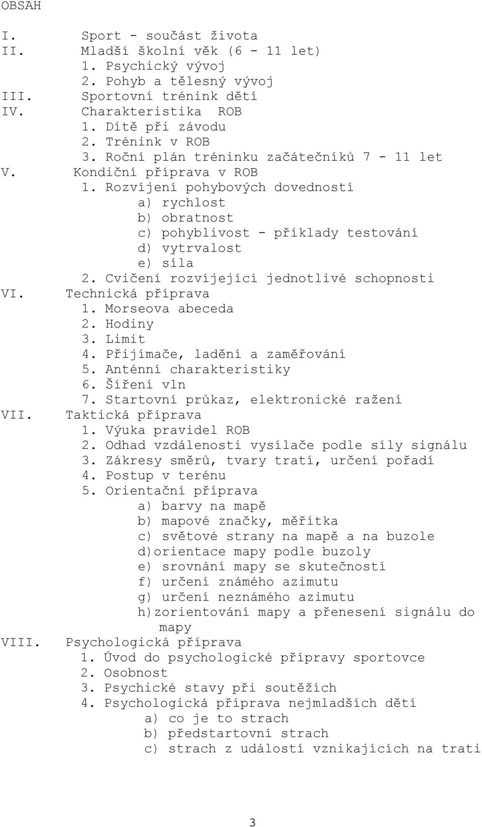 Cvičení rozvíjející jednotlivé schopnosti VI. VII. VIII. Technická příprava 1. Morseova abeceda 2. Hodiny 3. Limit 4. Přijímače, ladění a zaměřování 5. Anténní charakteristiky 6. Šíření vln 7.