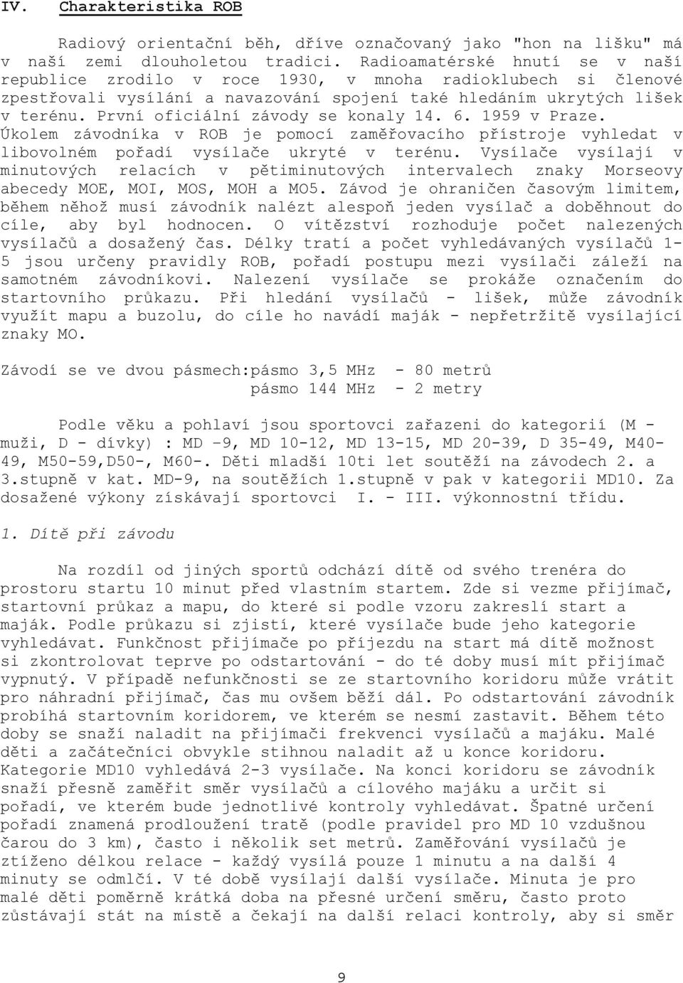 První oficiální závody se konaly 14. 6. 1959 v Praze. Úkolem závodníka v ROB je pomocí zaměřovacího přístroje vyhledat v libovolném pořadí vysílače ukryté v terénu.