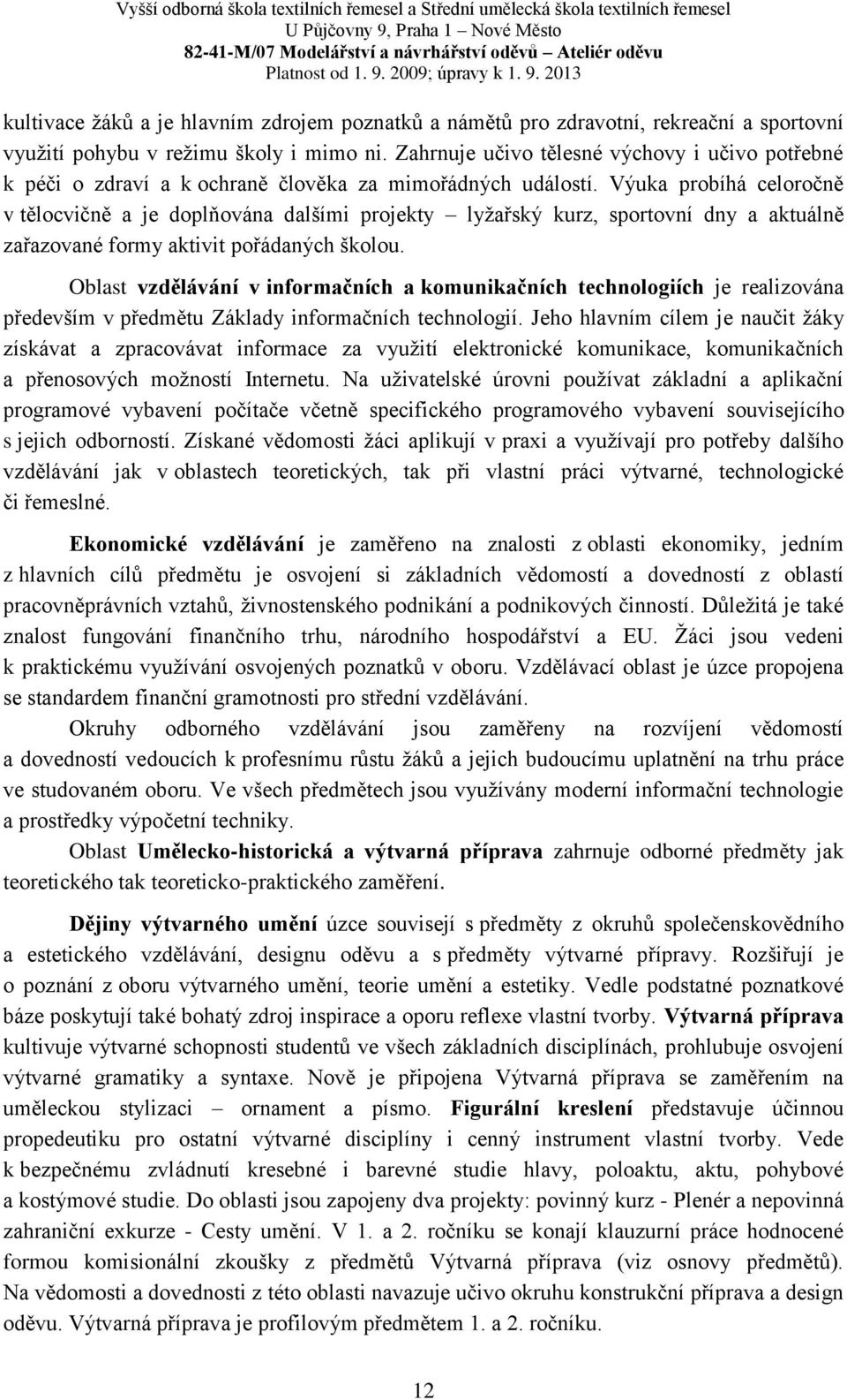 Výuka probíhá celoročně v tělocvičně a je doplňována dalšími projekty lyžařský kurz, sportovní dny a aktuálně zařazované formy aktivit pořádaných školou.