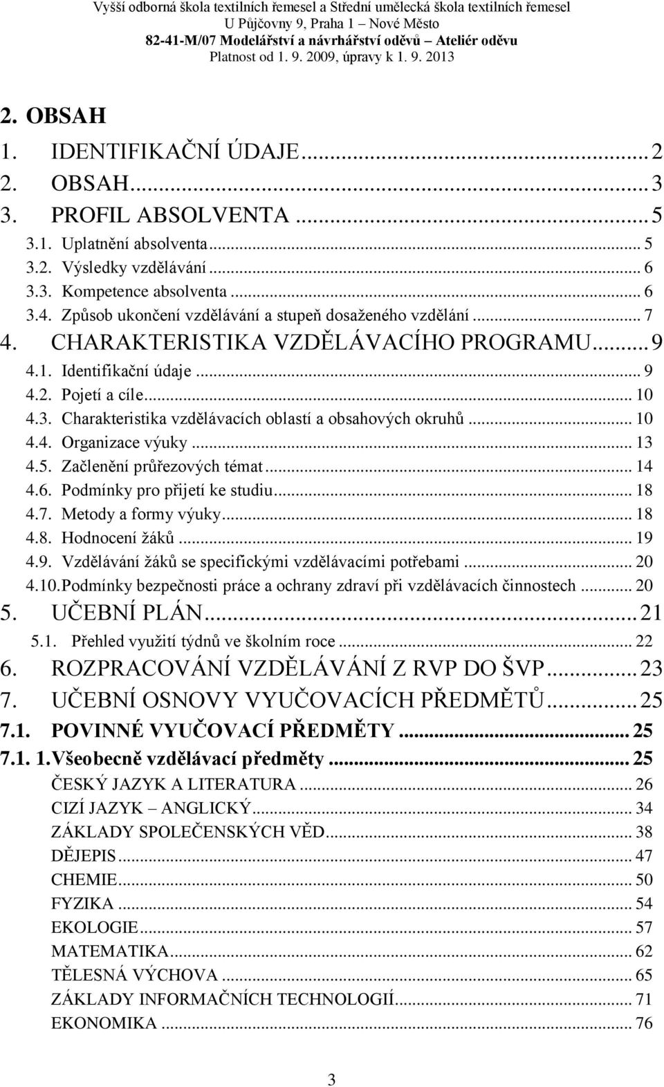 .. 10 4.4. Organizace výuky... 13 4.5. Začlenění průřezových témat... 14 4.6. Podmínky pro přijetí ke studiu... 18 4.7. Metody a formy výuky... 18 4.8. Hodnocení žáků... 19 