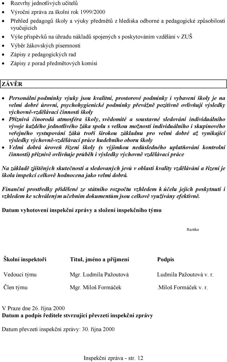 vybavení školy je na velmi dobré úrovni, psychohygienické podmínky převážně pozitivně ovlivňují výsledky výchovně-vzdělávací činnosti školy Příznivá činorodá atmosféra školy, svědomité a soustavné